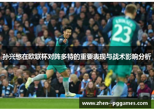 孙兴慜在欧联杯对阵多特的重要表现与战术影响分析