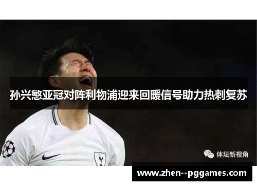 孙兴慜亚冠对阵利物浦迎来回暖信号助力热刺复苏 孙兴慜亚冠对阵利物浦迎来回暖信号助力热刺复苏