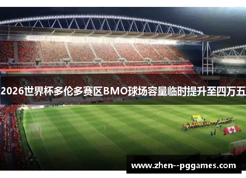 2026世界杯多伦多赛区BMO球场容量临时提升至四万五 2026世界杯多伦多赛区BMO球场容量临时提升至四万五