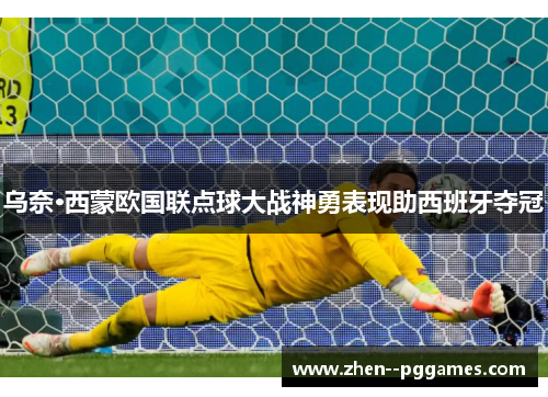 乌奈·西蒙欧国联点球大战神勇表现助西班牙夺冠
