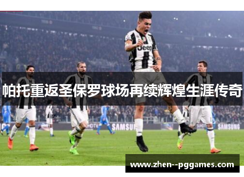 帕托重返圣保罗球场再续辉煌生涯传奇