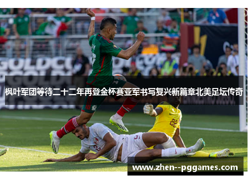 枫叶军团等待二十二年再登金杯赛亚军书写复兴新篇章北美足坛传奇 枫叶军团等待二十二年再登金杯赛亚军书写复兴新篇章北美足坛传奇
