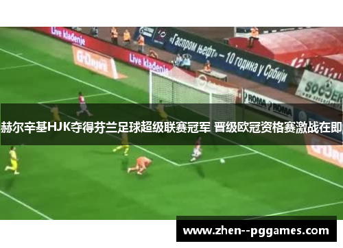 赫尔辛基HJK夺得芬兰足球超级联赛冠军 晋级欧冠资格赛激战在即 赫尔辛基HJK夺得芬兰足球超级联赛冠军 晋级欧冠资格赛激战在即